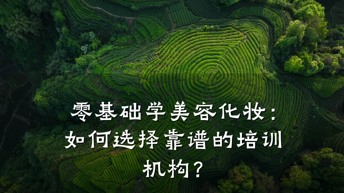 零基础学美容化妆:如何选择靠谱的培训机构?