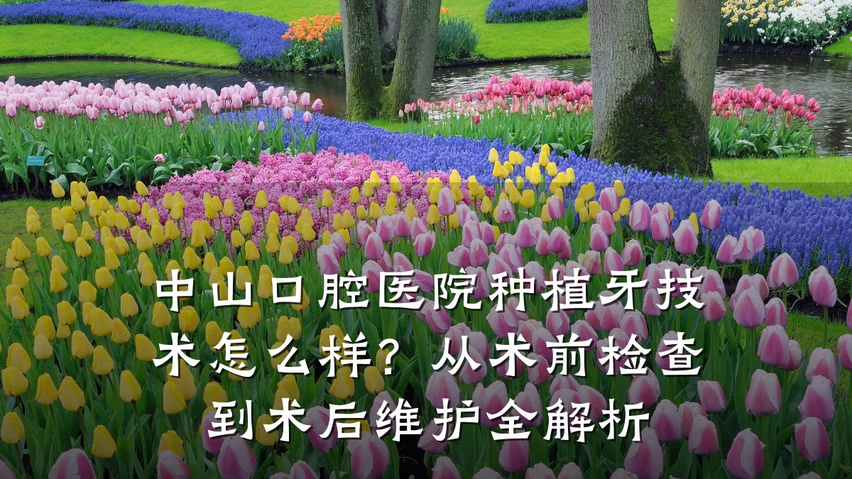 中山口腔医院种植牙技术怎么样？从术前检查到术后维护全解析