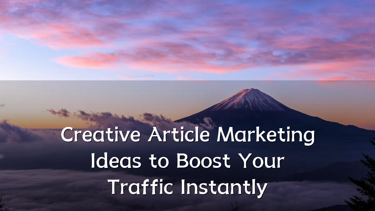 Creative Article Marketing Ideas to Boost Your Traffic Instantly