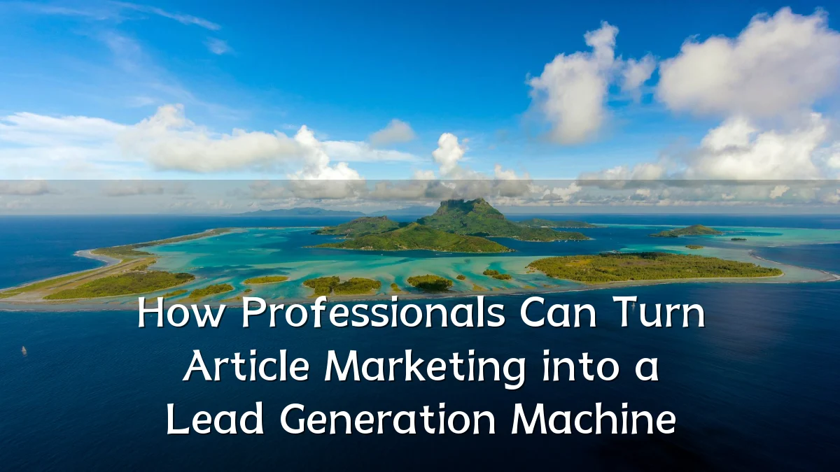 How Professionals Can Turn Article Marketing into a Lead Generation Machine
