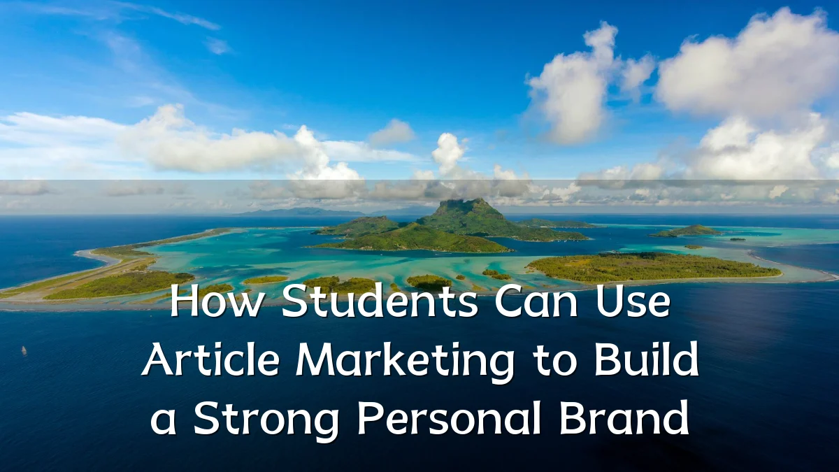 How Students Can Use Article Marketing to Build a Strong Personal Brand