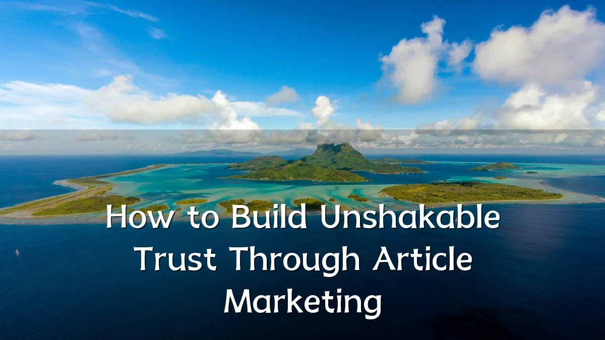 How to Build Unshakable Trust Through Article Marketing