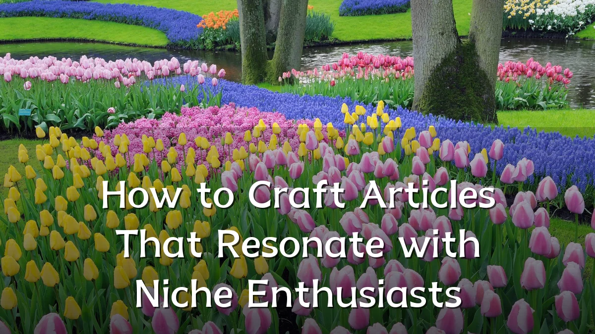 How to Craft Articles That Resonate with Niche Enthusiasts