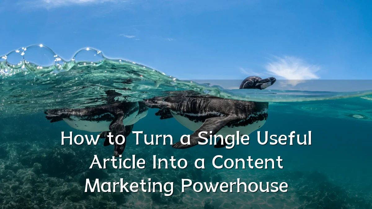 How to Turn a Single Useful Article Into a Content Marketing Powerhouse