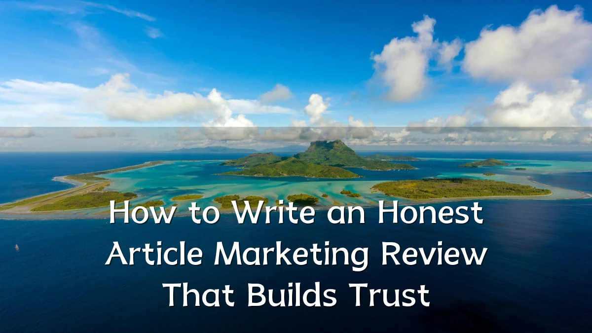 How to Write an Honest Article Marketing Review That Builds Trust