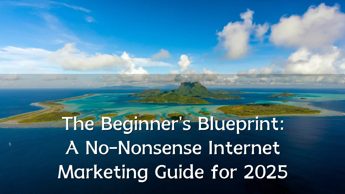 The Beginner's Blueprint: A No-Nonsense Internet Marketing Guide for 2025