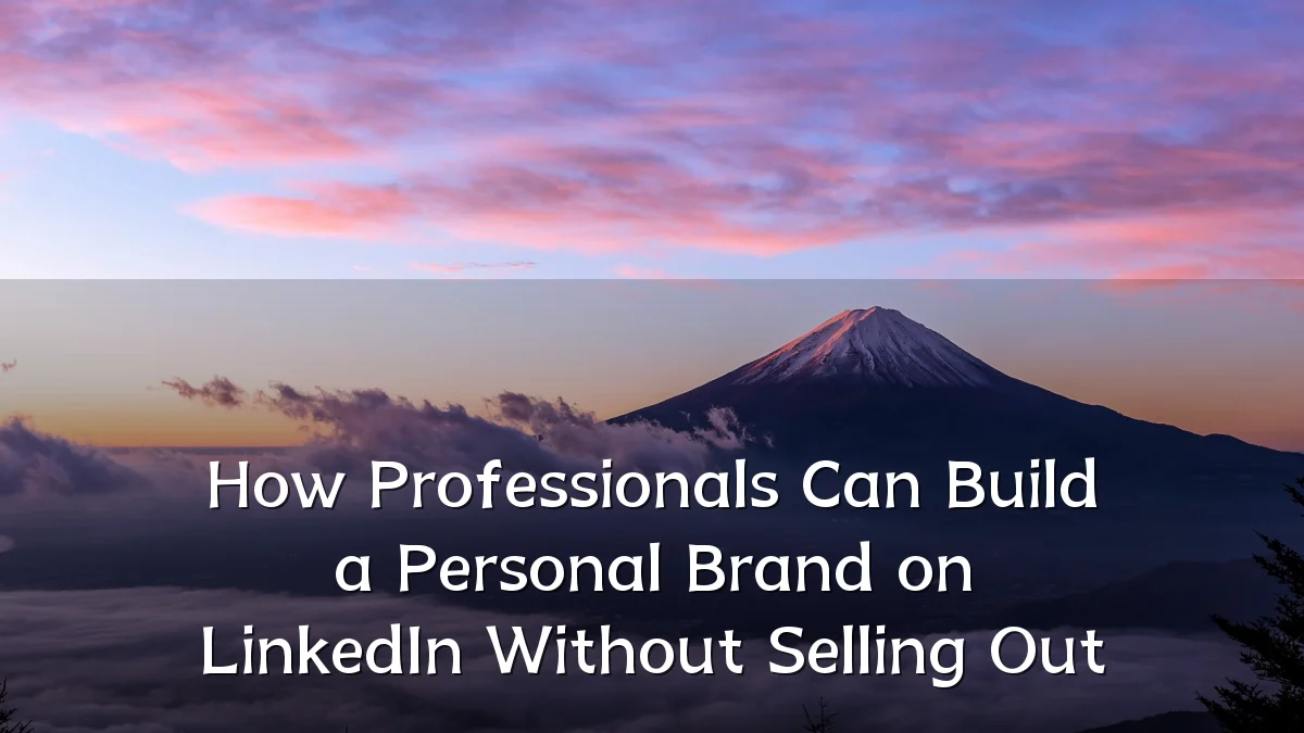 How Professionals Can Build a Personal Brand on LinkedIn Without Selling Out