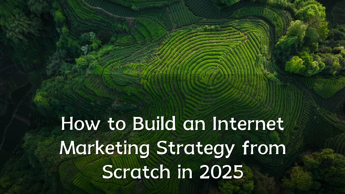 How to Build an Internet Marketing Strategy from Scratch in 2025