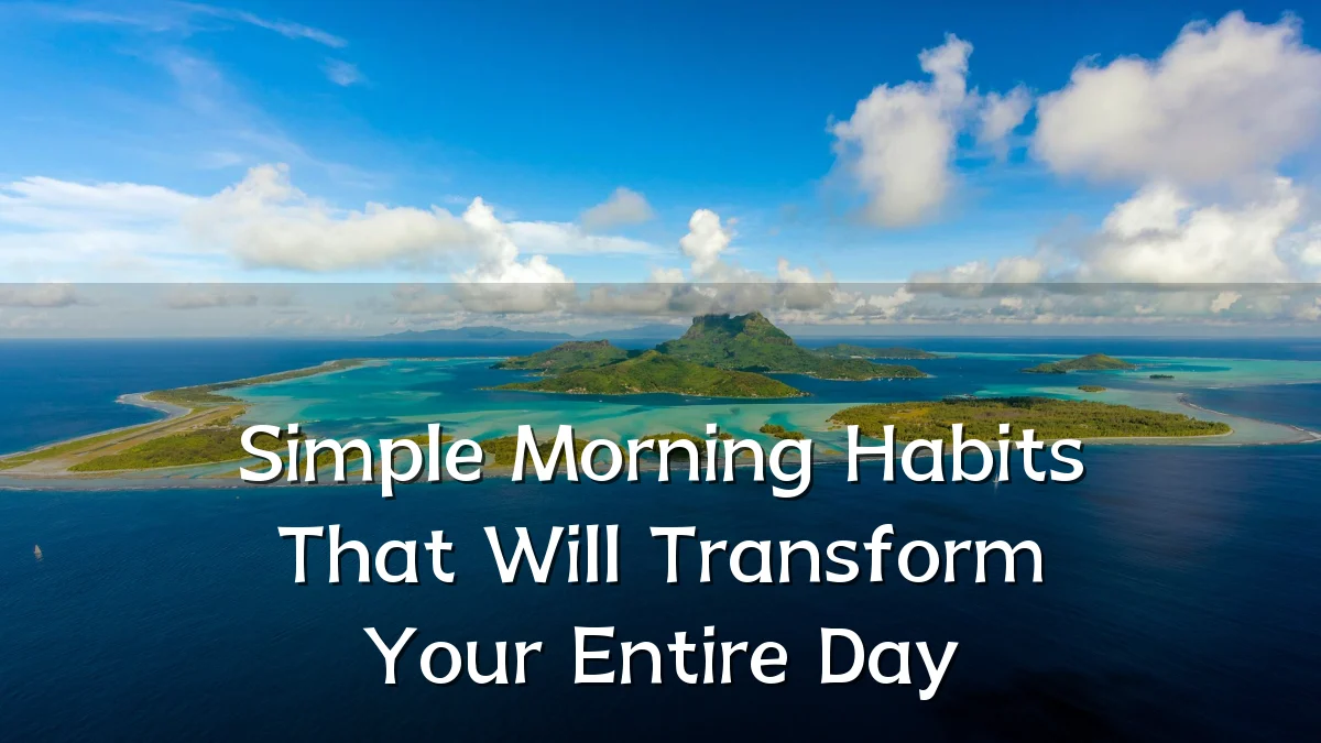 Simple Morning Habits That Will Transform Your Entire Day