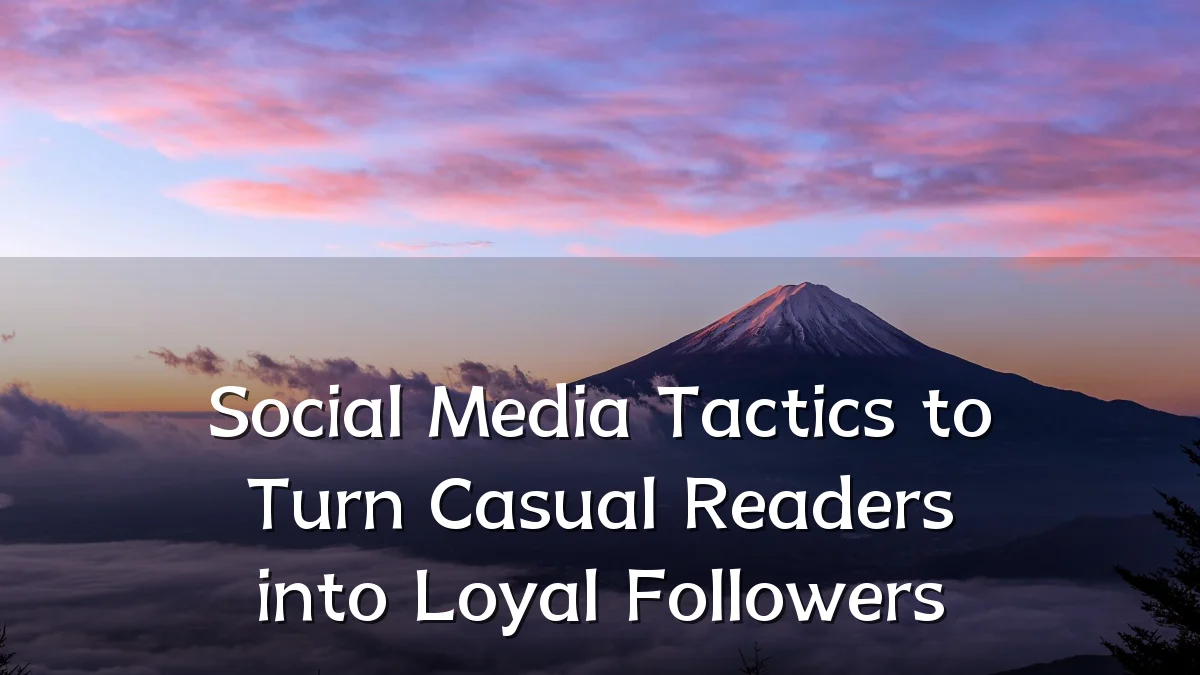 Social Media Tactics to Turn Casual Readers into Loyal Followers