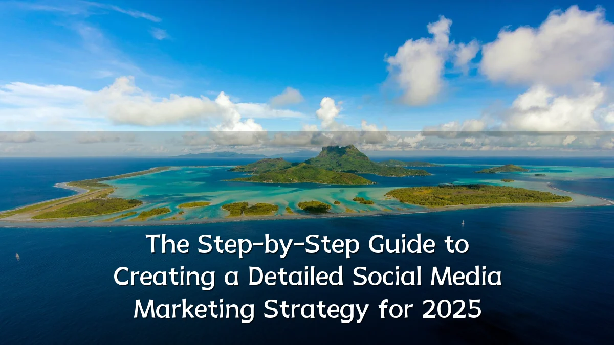 The Step-by-Step Guide to Creating a Detailed Social Media Marketing Strategy for 2025