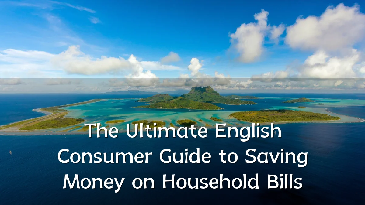 The Ultimate English Consumer Guide to Saving Money on Household Bills