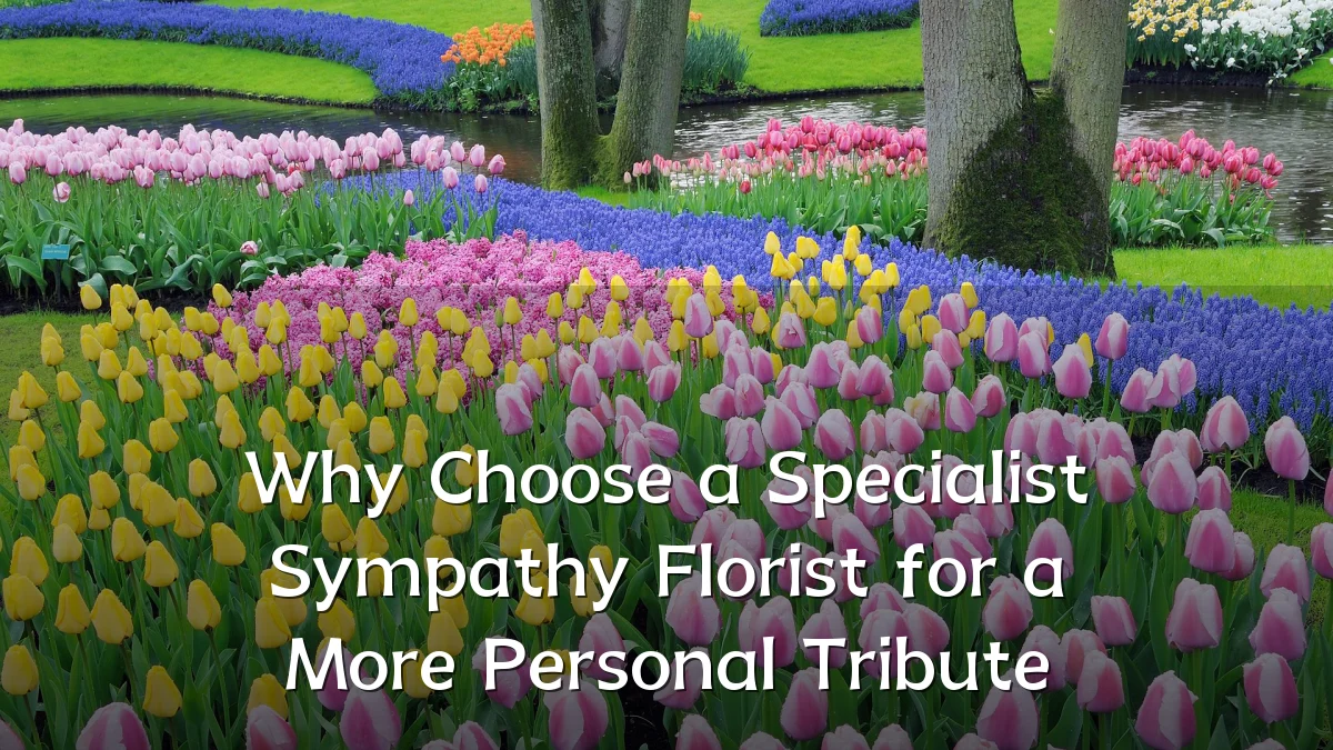 Why Choose a Specialist Sympathy Florist for a More Personal Tribute