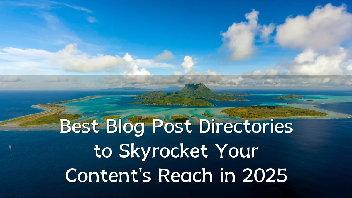 Best Blog Post Directories to Skyrocket Your Content's Reach in 2025