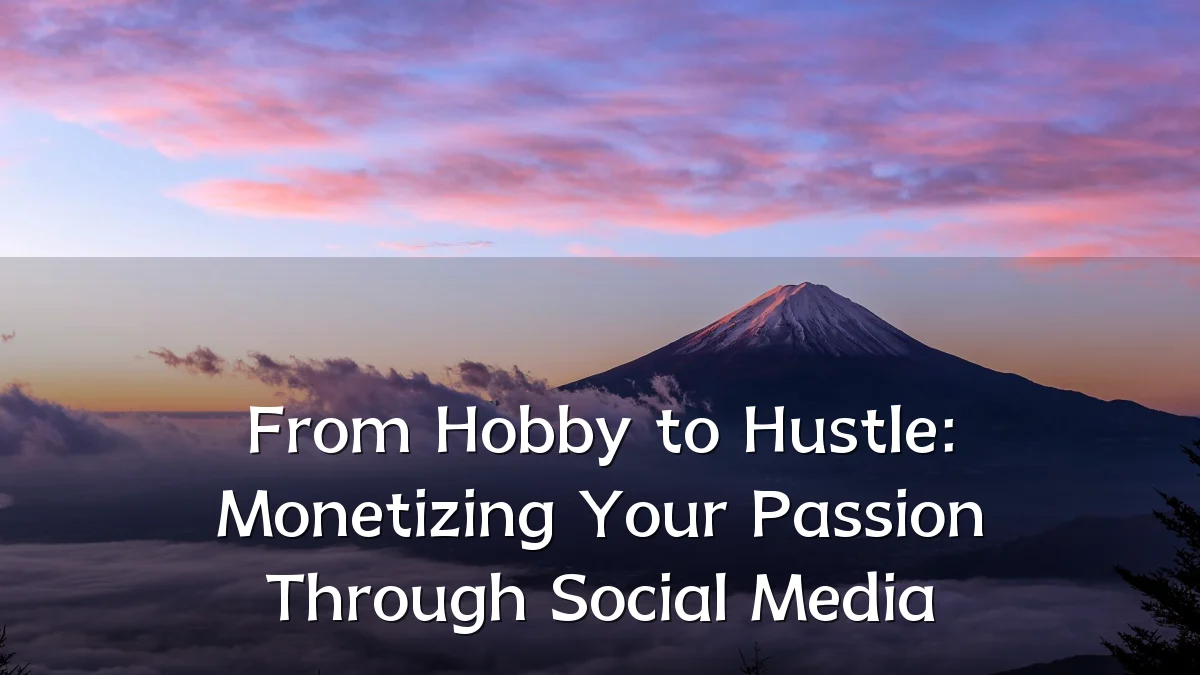 From Hobby to Hustle: Monetizing Your Passion Through Social Media