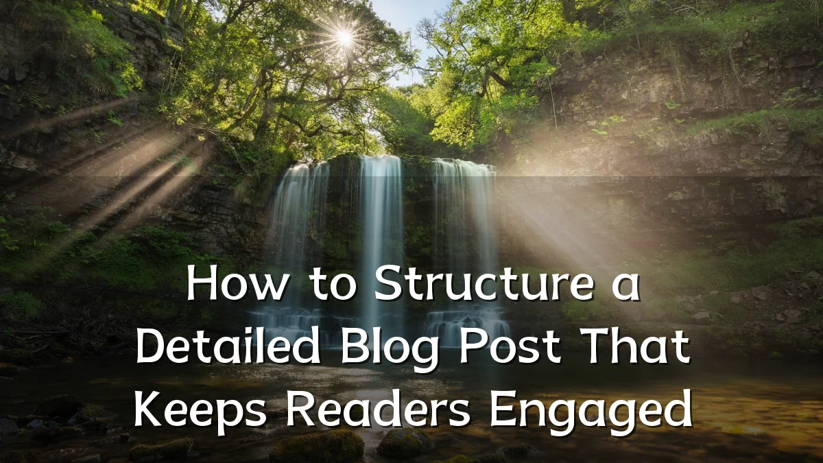How to Structure a Detailed Blog Post That Keeps Readers Engaged