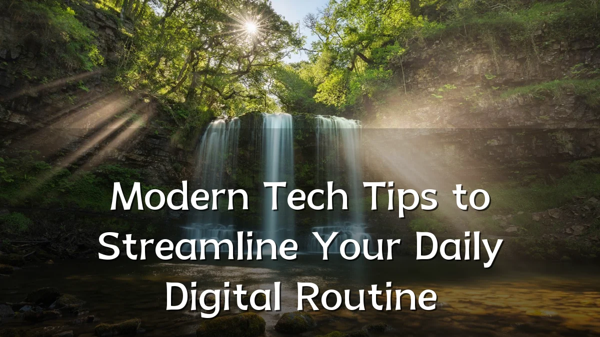 Modern Tech Tips to Streamline Your Daily Digital Routine