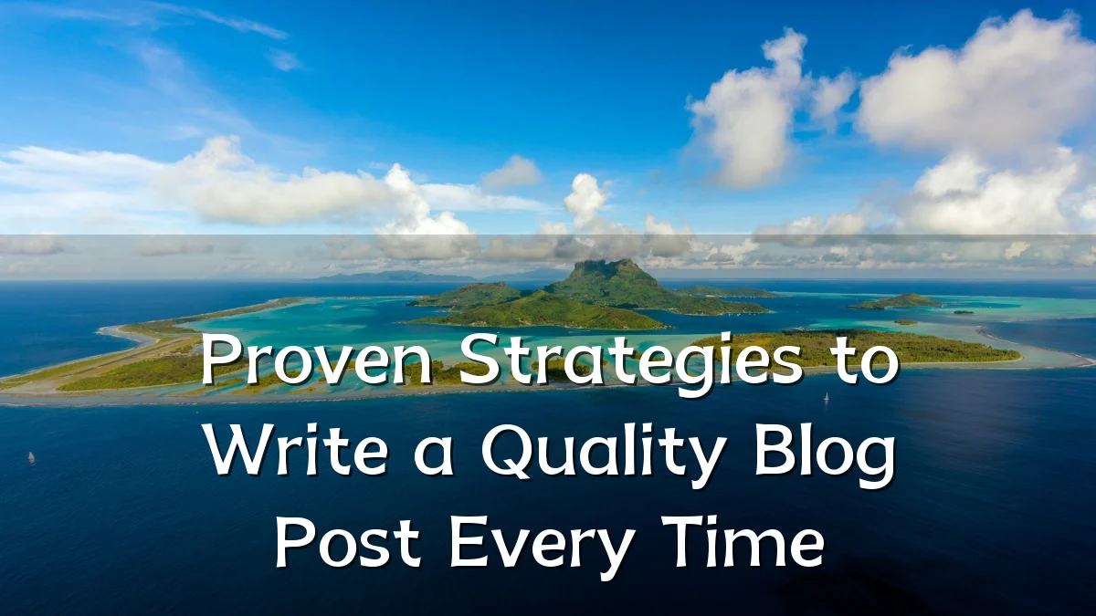 Proven Strategies to Write a Quality Blog Post Every Time