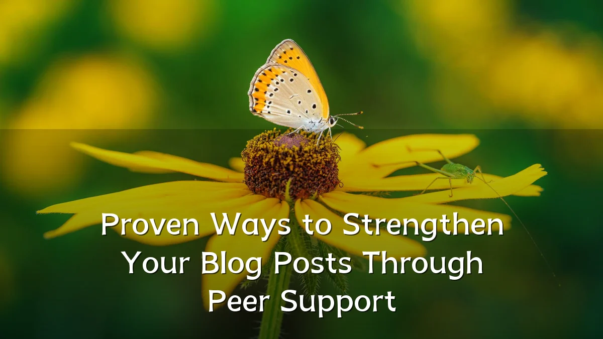 Proven Ways to Strengthen Your Blog Posts Through Peer Support