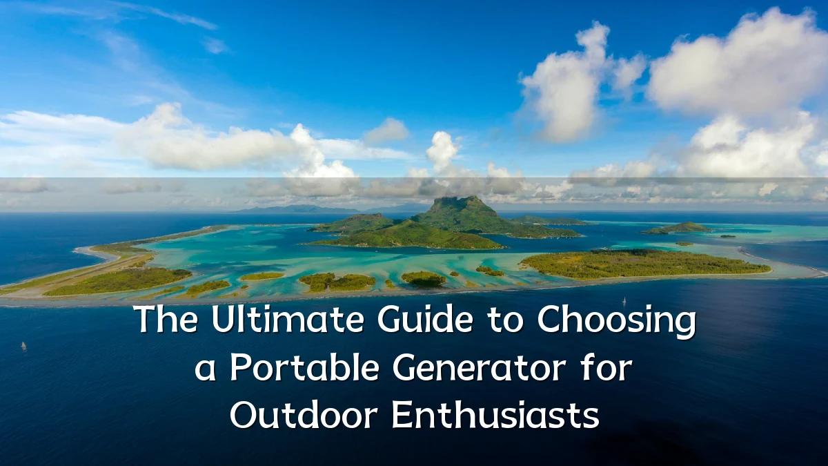 The Ultimate Guide to Choosing a Portable Generator for Outdoor Enthusiasts