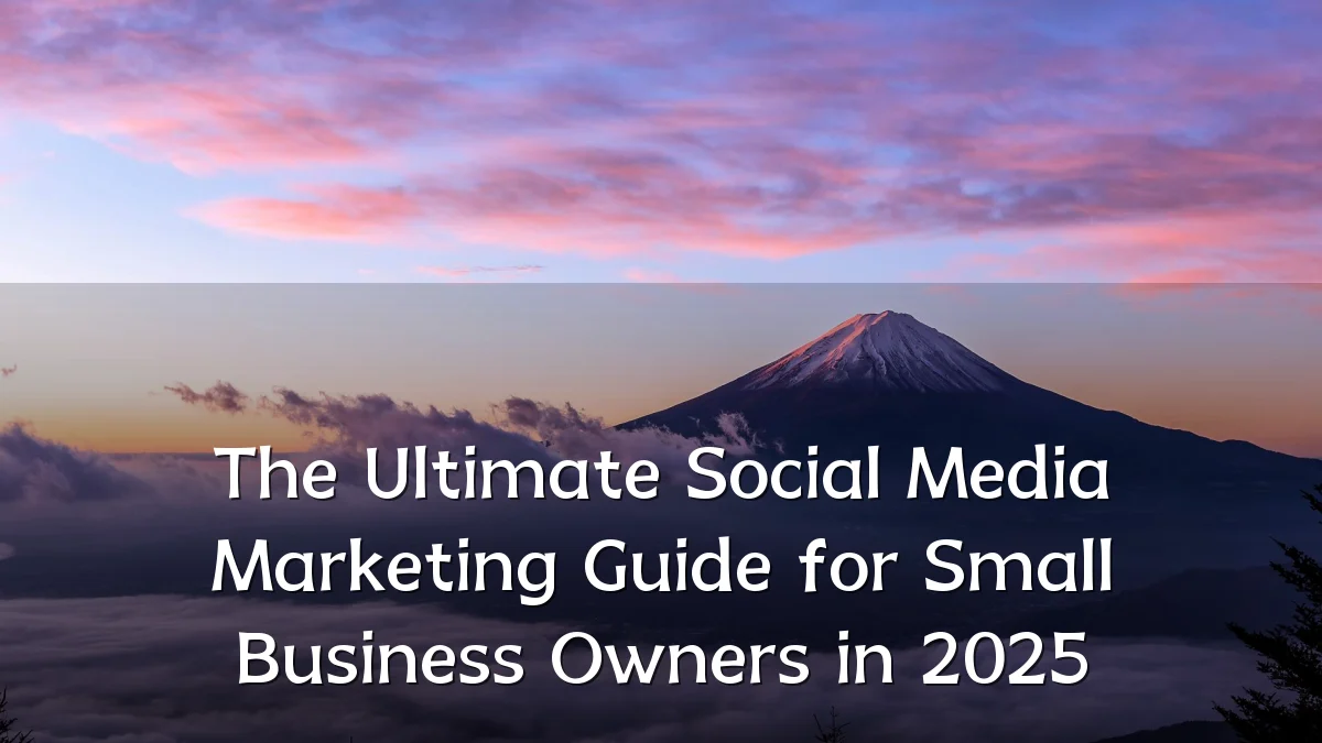 The Ultimate Social Media Marketing Guide for Small Business Owners in 2025