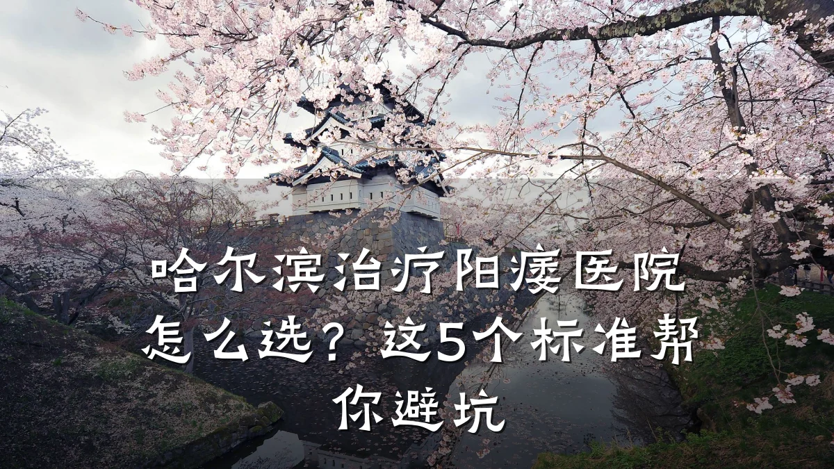 哈尔滨治疗阳痿医院怎么选？这5个标准帮你避坑